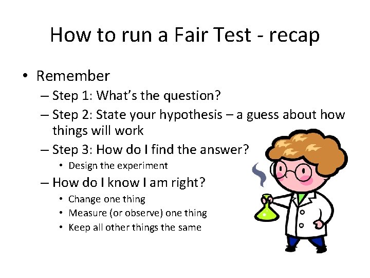 How to run a Fair Test - recap • Remember – Step 1: What’s