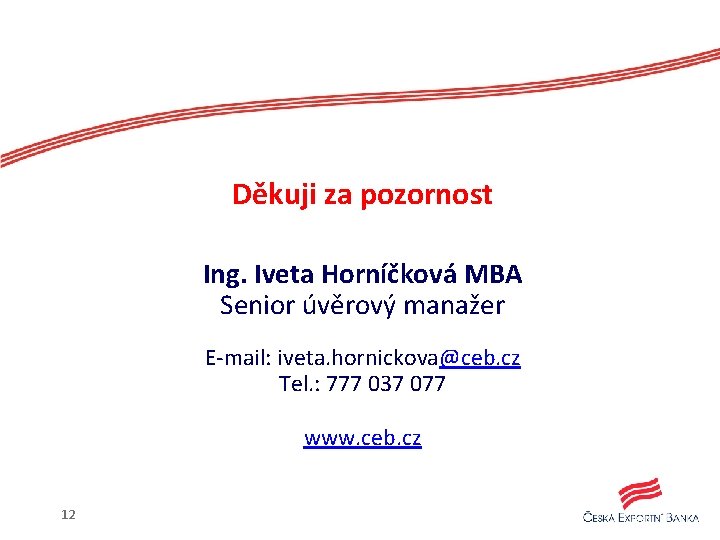 Děkuji za pozornost Ing. Iveta Horníčková MBA Senior úvěrový manažer E-mail: iveta. hornickova@ceb. cz