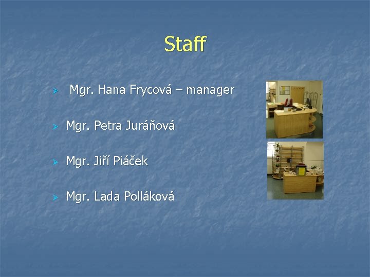 Staff Ø Mgr. Hana Frycová – manager Ø Mgr. Petra Juráňová Ø Mgr. Jiří