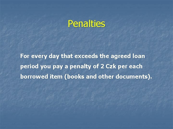 Penalties For every day that exceeds the agreed loan period you pay a penalty