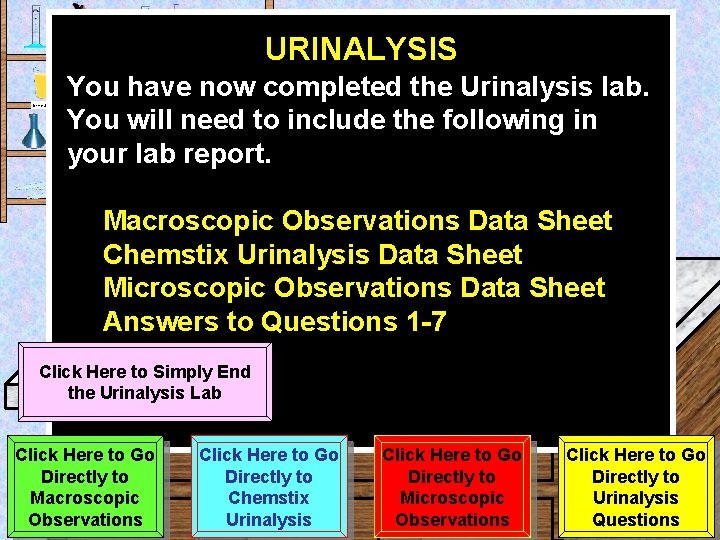 URINALYSIS Urine Sample You have now completed the Urinalysis lab. You will need to