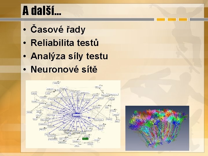 A další… • • Časové řady Reliabilita testů Analýza síly testu Neuronové sítě 