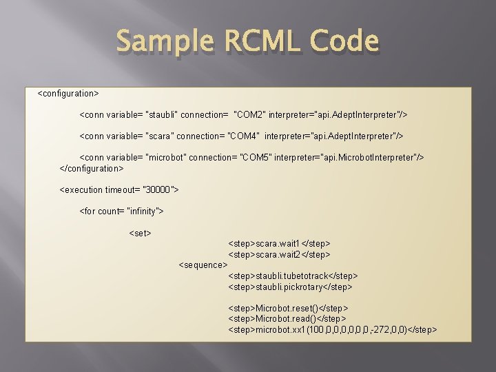 Sample RCML Code <configuration> <conn variable= "staubli" connection= "COM 2" interpreter="api. Adept. Interpreter"/> <conn