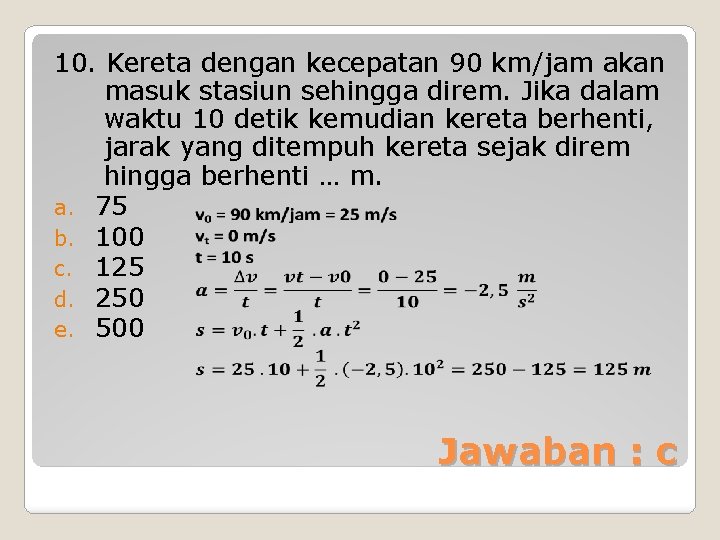 10. Kereta dengan kecepatan 90 km/jam akan masuk stasiun sehingga direm. Jika dalam waktu