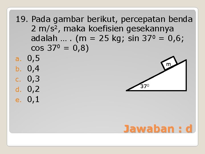 19. Pada gambar berikut, percepatan benda 2 m/s 2, maka koefisien gesekannya adalah ….