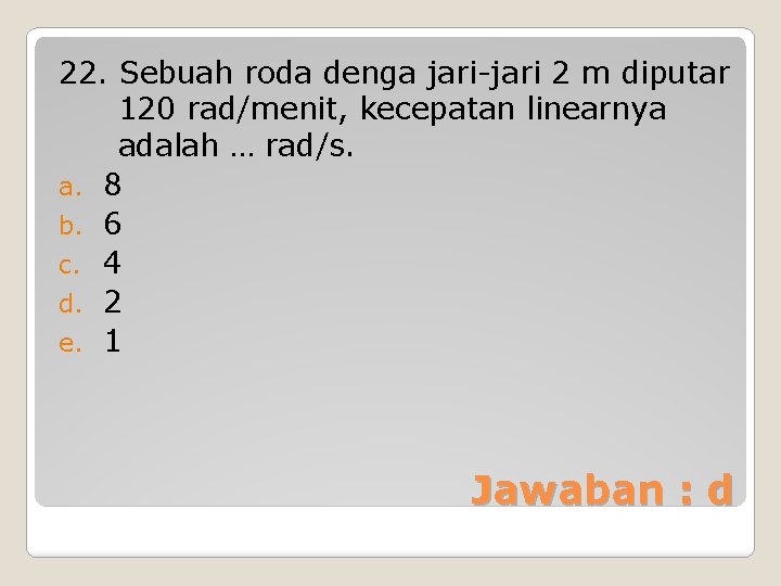 22. Sebuah roda denga jari-jari 2 m diputar 120 rad/menit, kecepatan linearnya adalah …