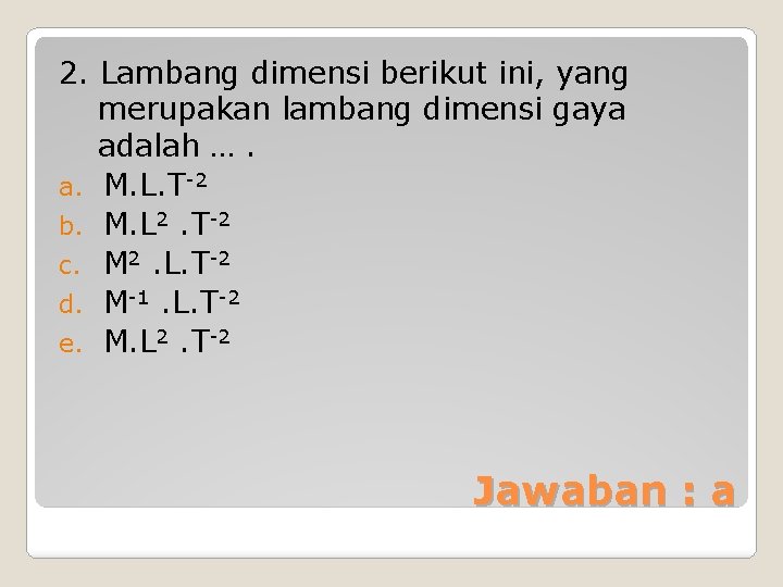 2. Lambang dimensi berikut ini, yang merupakan lambang dimensi gaya adalah …. a. M.