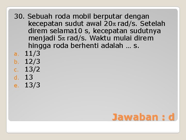 30. Sebuah roda mobil berputar dengan kecepatan sudut awal 20π rad/s. Setelah direm selama