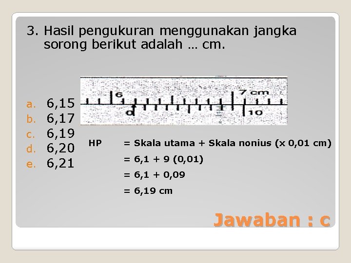 3. Hasil pengukuran menggunakan jangka sorong berikut adalah … cm. a. b. c. d.
