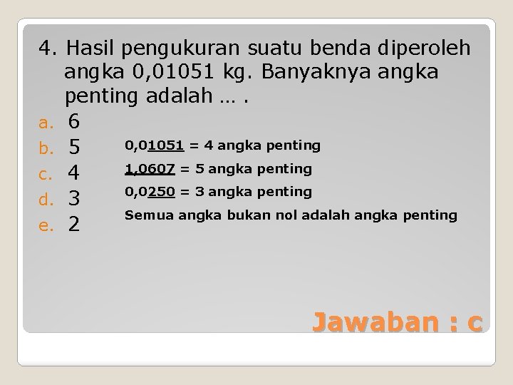 4. Hasil pengukuran suatu benda diperoleh angka 0, 01051 kg. Banyaknya angka penting adalah