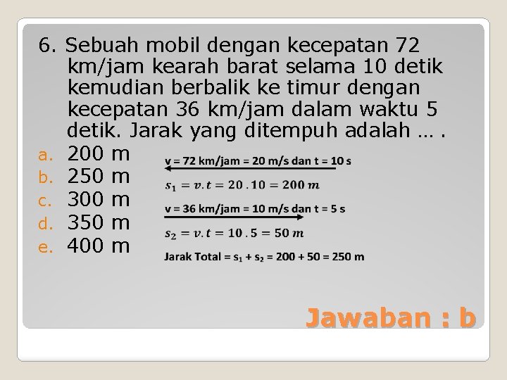 6. Sebuah mobil dengan kecepatan 72 km/jam kearah barat selama 10 detik kemudian berbalik