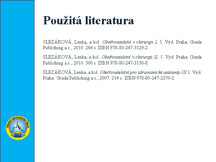 Použitá literatura SLEZÁKOVÁ, Lenka, a kol. Ošetřovatelství v chirurgii I. 1. Vyd. Praha: Grada