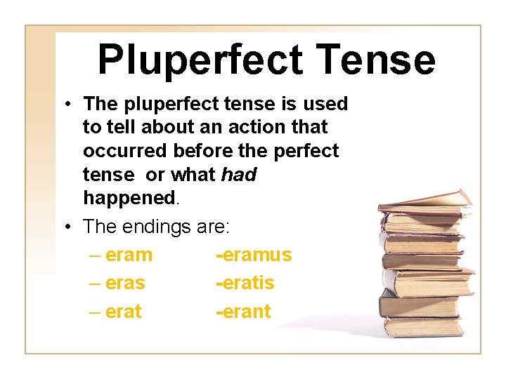 Pluperfect Tense • The pluperfect tense is used to tell about an action that