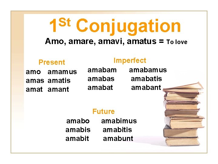 St 1 Conjugation Amo, amare, amavi, amatus = To love Present amo amamus amatis