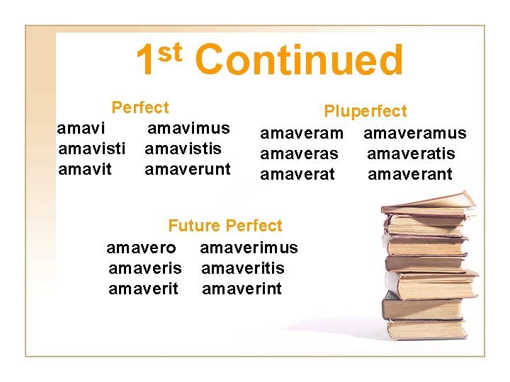 st 1 Continued Perfect amavimus amavistis amavit amaverunt Pluperfect amaveramus amaveratis amaverat amaverant Future