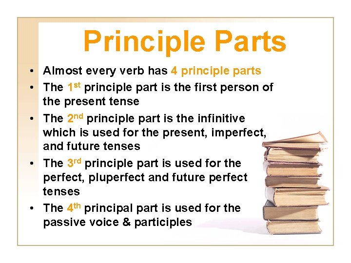 Principle Parts • Almost every verb has 4 principle parts • The 1 st