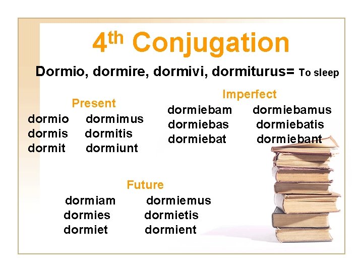 th 4 Conjugation Dormio, dormire, dormivi, dormiturus= To sleep Present dormio dormimus dormitis dormit