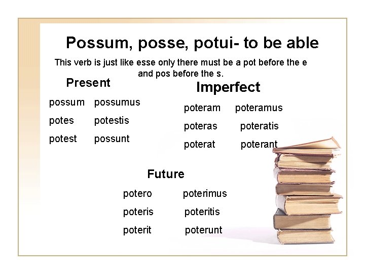 Possum, posse, potui- to be able This verb is just like esse only there