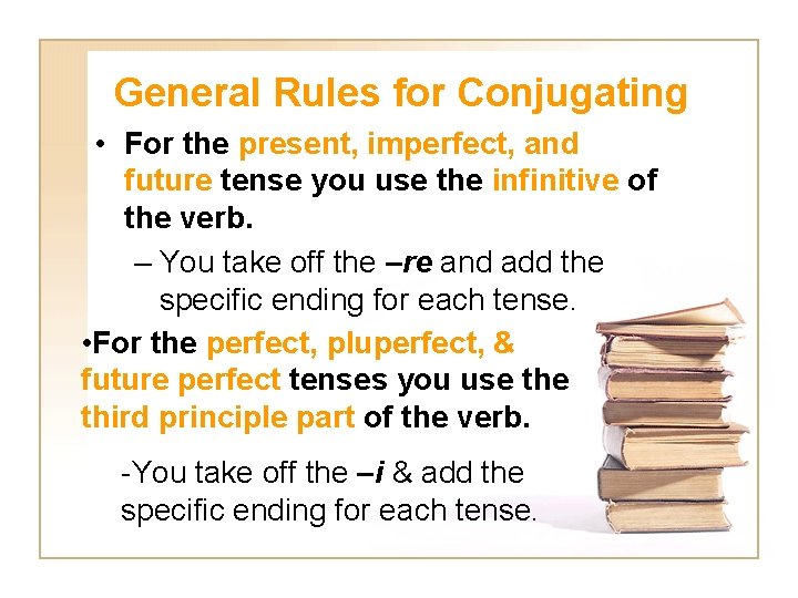General Rules for Conjugating • For the present, imperfect, and future tense you use