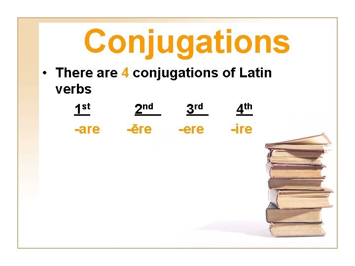 Conjugations • There are 4 conjugations of Latin verbs 1 st 2 nd 3