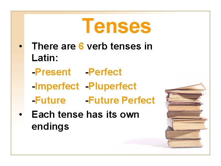 Tenses • There are 6 verb tenses in Latin: -Present -Perfect -Imperfect -Pluperfect -Future