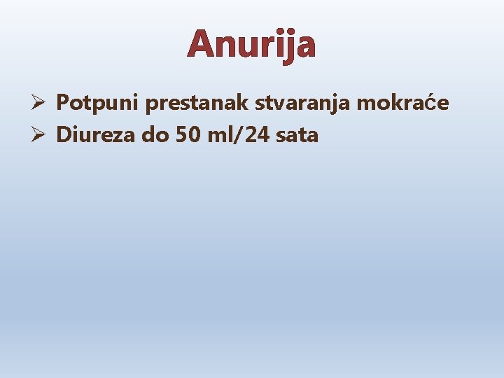 Anurija Ø Potpuni prestanak stvaranja mokraće Ø Diureza do 50 ml/24 sata 