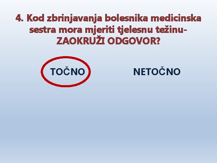 4. Kod zbrinjavanja bolesnika medicinska sestra mora mjeriti tjelesnu težinu. ZAOKRUŽI ODGOVOR? TOČNO NETOČNO