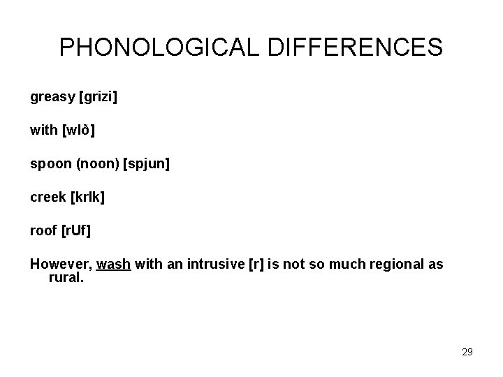 PHONOLOGICAL DIFFERENCES greasy [grizi] with [w. Ið] spoon (noon) [spjun] creek [kr. Ik] roof
