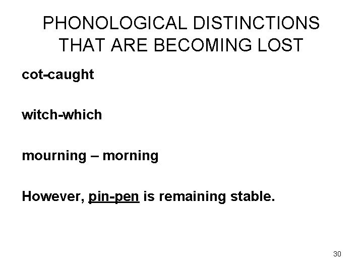 PHONOLOGICAL DISTINCTIONS THAT ARE BECOMING LOST cot-caught witch-which mourning – morning However, pin-pen is