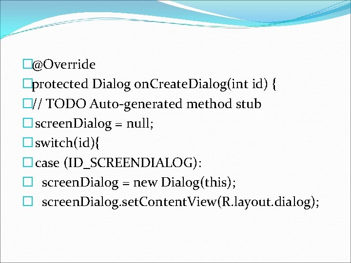 �@Override �protected Dialog on. Create. Dialog(int id) { �// TODO Auto-generated method stub �