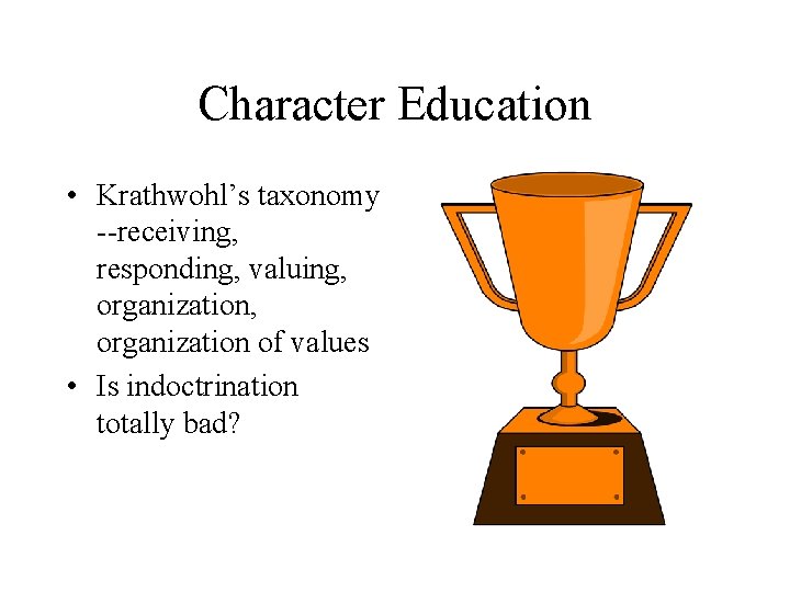 Character Education • Krathwohl’s taxonomy --receiving, responding, valuing, organization of values • Is indoctrination