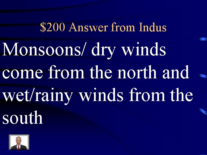 $200 Answer from Indus Monsoons/ dry winds come from the north and wet/rainy winds