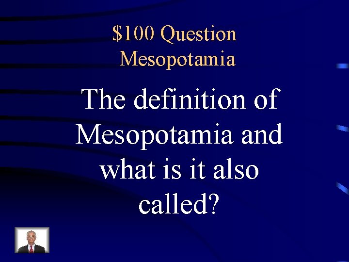 $100 Question Mesopotamia The definition of Mesopotamia and what is it also called? 