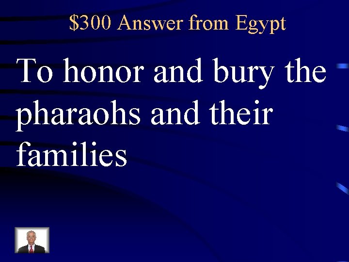 $300 Answer from Egypt To honor and bury the pharaohs and their families 