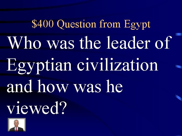 $400 Question from Egypt Who was the leader of Egyptian civilization and how was