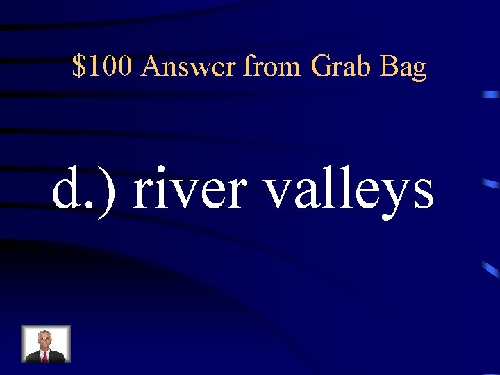 $100 Answer from Grab Bag d. ) river valleys 