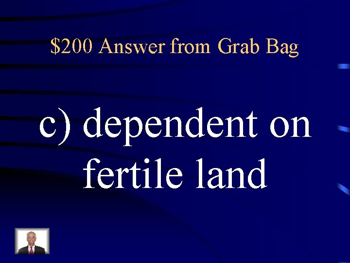 $200 Answer from Grab Bag c) dependent on fertile land 