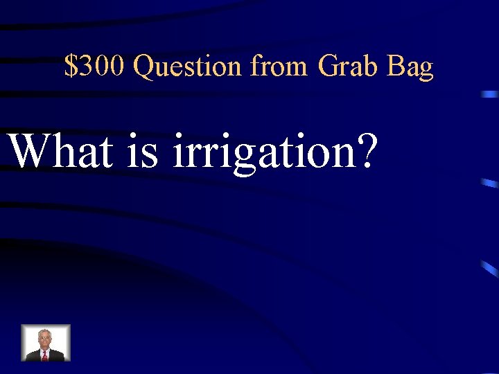 $300 Question from Grab Bag What is irrigation? 