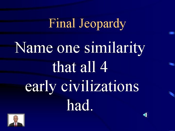 Final Jeopardy Name one similarity that all 4 early civilizations had. 