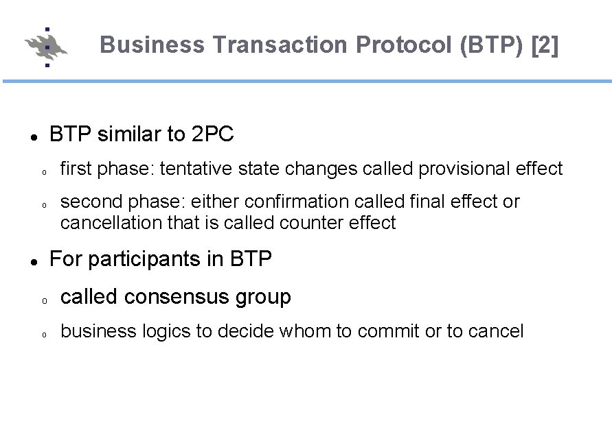 Business Transaction Protocol (BTP) [2] BTP similar to 2 PC o o first phase: