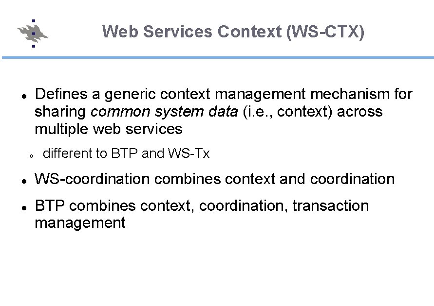 Web Services Context (WS-CTX) Defines a generic context management mechanism for sharing common system