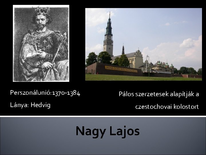 Perszonálunió: 1370 -1384 Lánya: Hedvig Pálos szerzetesek alapítják a czestochovai kolostort Nagy Lajos 