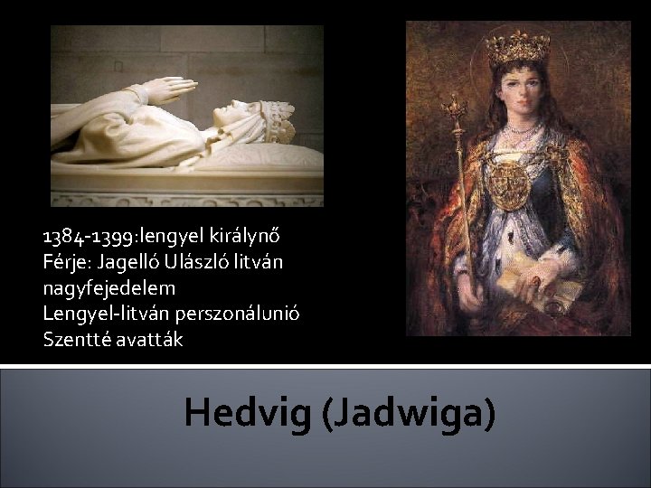 1384 -1399: lengyel királynő Férje: Jagelló Ulászló litván nagyfejedelem Lengyel-litván perszonálunió Szentté avatták Hedvig