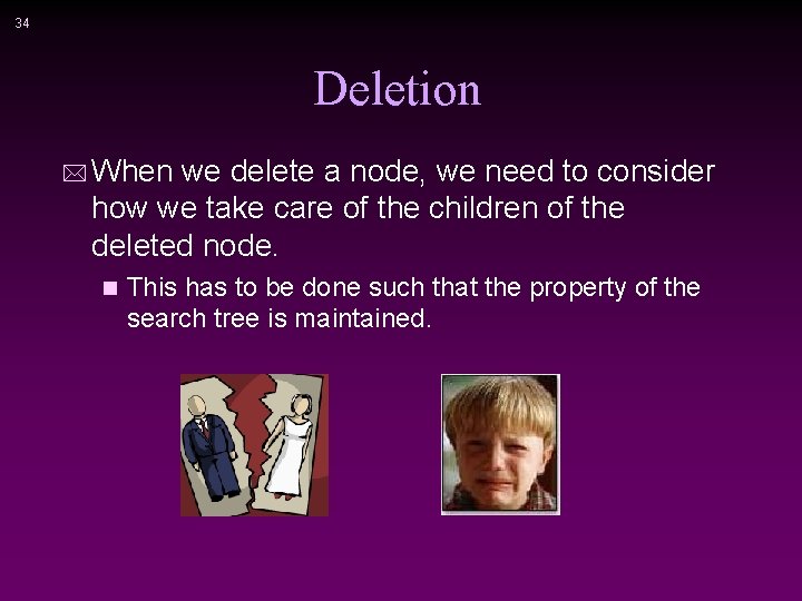 34 Deletion * When we delete a node, we need to consider how we