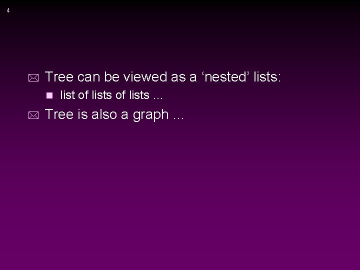 4 * Tree can be viewed as a ‘nested’ lists: n * list of