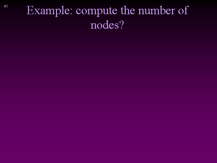 41 Example: compute the number of nodes? 