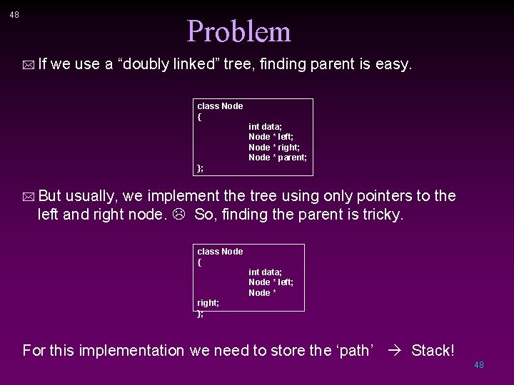 48 Problem * If we use a “doubly linked” tree, finding parent is easy.