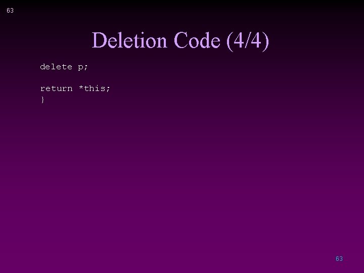 63 Deletion Code (4/4) delete p; return *this; } 63 