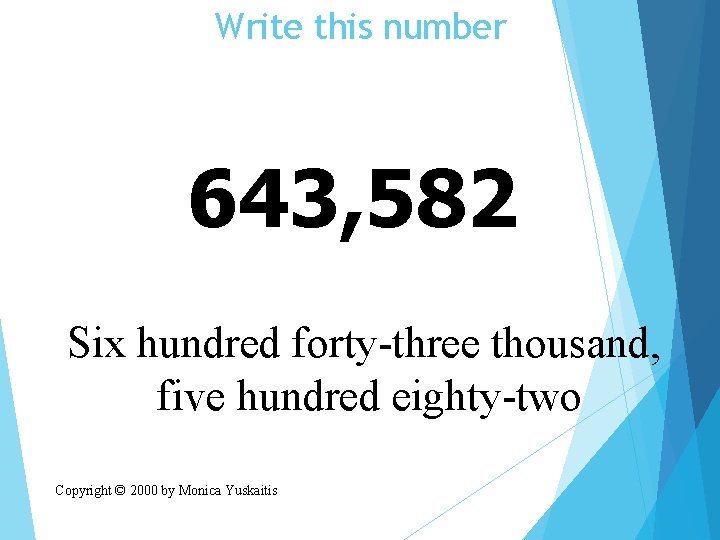 Write this number 643, 582 Six hundred forty-three thousand, five hundred eighty-two Copyright ©