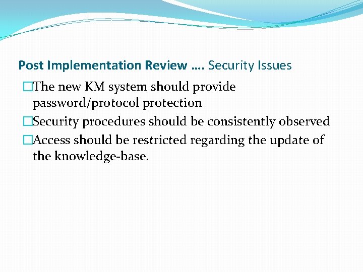 Post Implementation Review …. Security Issues �The new KM system should provide password/protocol protection